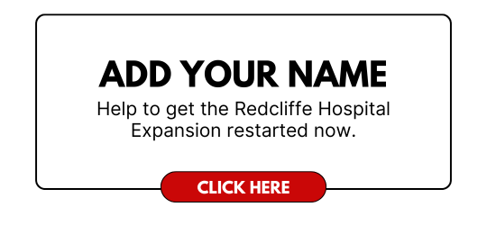 Help to get the Redcliffe Hospital Expansion restarted now.